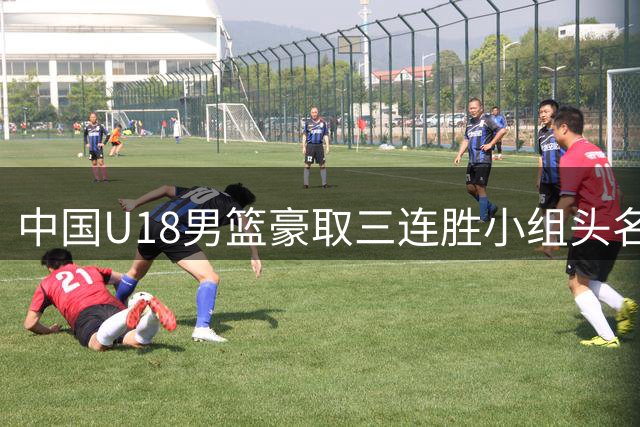 中国U18男篮豪取三连胜小组头名晋级 八强赛静候菲叙对决胜者
