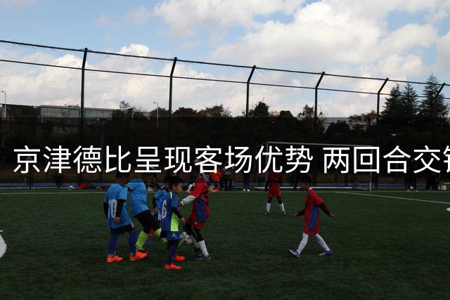 京津德比呈现客场优势 两回合交锋战绩平分秋色