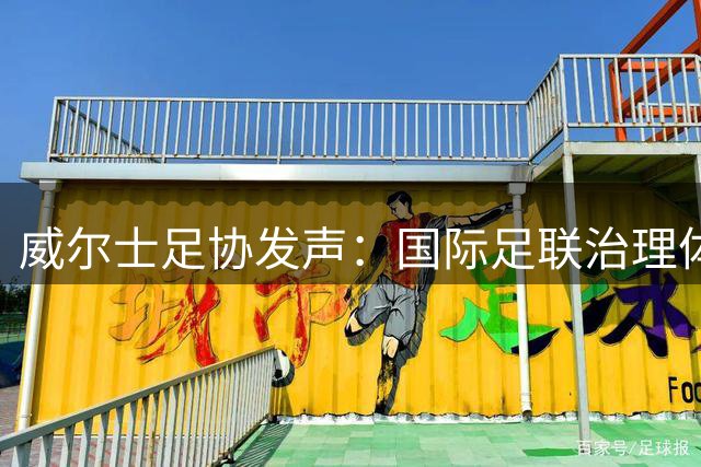 威尔士足协发声：国际足联治理体系亟需全面改革
