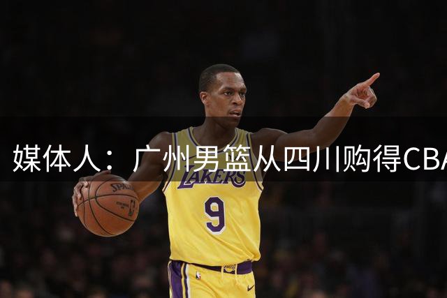 媒体人：广州男篮从四川购得CBA状元签 主教练人选也在接洽中