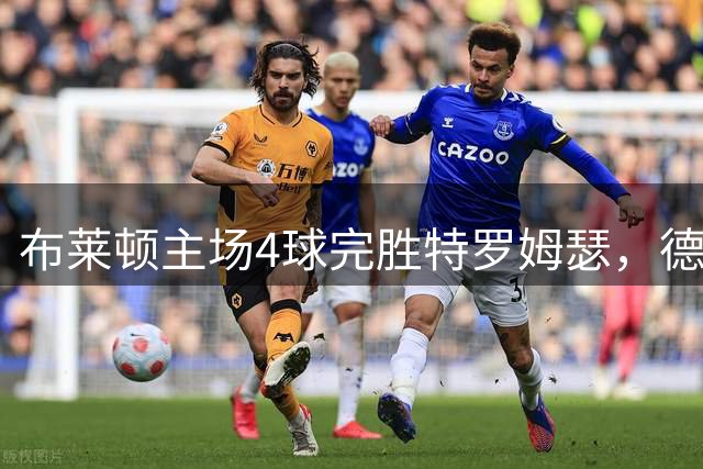 布莱顿主场4球完胜特罗姆瑟，德克伊珀引领攻势晋级欧协联