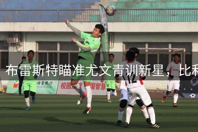布雷斯特瞄准尤文青训新星，比利时小将农热或登陆法甲