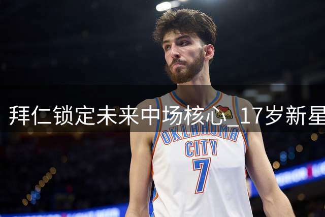 拜仁锁定未来中场核心 17岁新星奥斯马尼续约至2029年