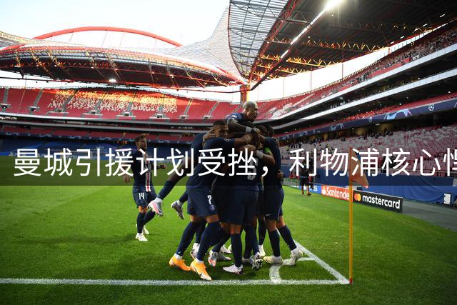 曼城引援计划受挫，利物浦核心悍将拒投蓝月