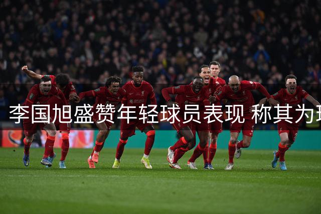 李国旭盛赞年轻球员表现 称其为球队未来希望