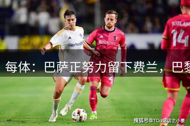 每体：巴萨正努力留下费兰，巴黎试图两周内签下他，且大幅涨薪