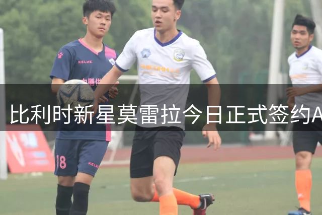比利时新星莫雷拉今日正式签约AC米兰