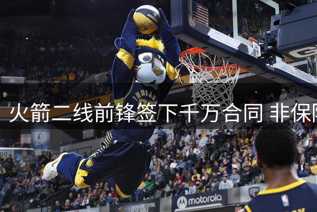 火箭二线前锋签下千万合同 非保障条款暗藏玄机