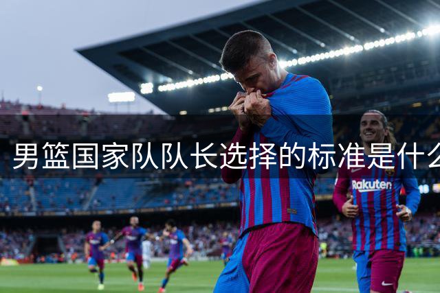 男篮国家队队长选择的标准是什么？为什么赵继伟的入选球迷不服