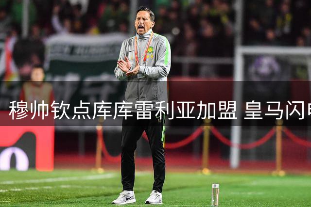 穆帅钦点库库雷利亚加盟 皇马闪电签约新晋飞翼