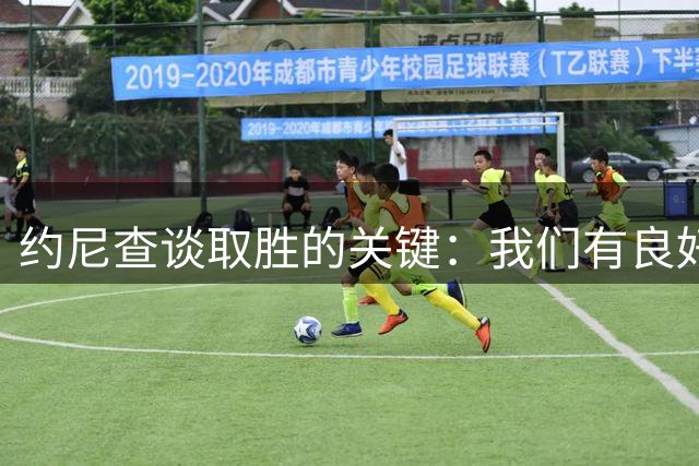 约尼查谈取胜的关键：我们有良好的团队精神，同时没有丢球