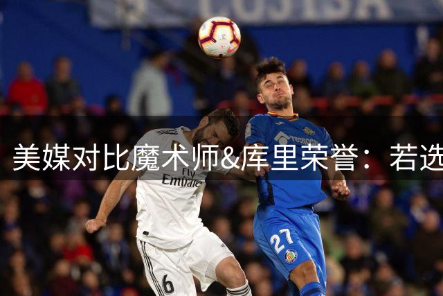美媒对比魔术师&库里荣誉：若选一位控卫建队 你会选谁？