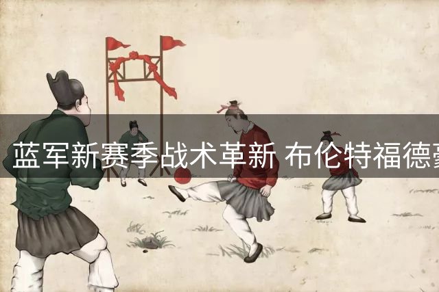 蓝军新赛季战术革新 布伦特福德豪掷4千万镑锁定法甲兽腰