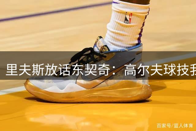里夫斯放话东契奇：高尔夫球技我稳赢
