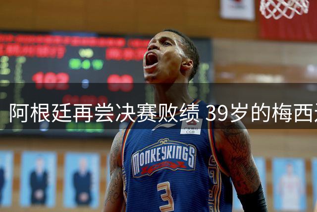 阿根廷再尝决赛败绩 39岁的梅西还会继续吗？
